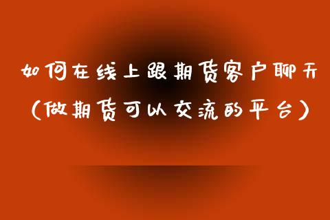 如何在线上跟期货客户聊天（做期货可以交流的平台）_https://www.apanben.com_在线喊单_第1张