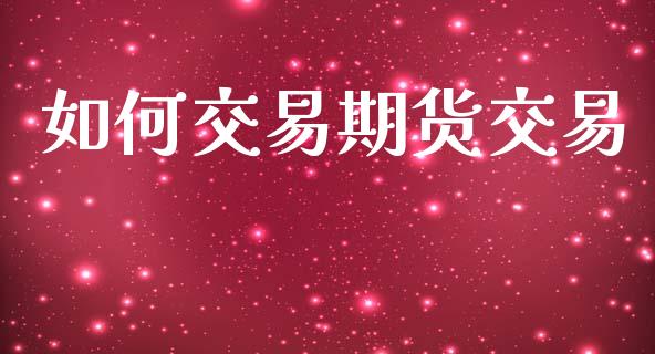 如何交易期货交易_https://www.apanben.com_国际财经_第1张