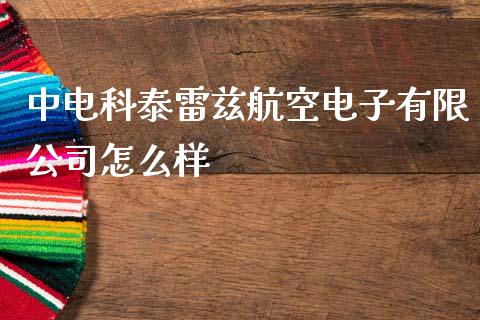 中电科泰雷兹航空电子有限公司怎么样_https://www.apanben.com_国际财经_第1张