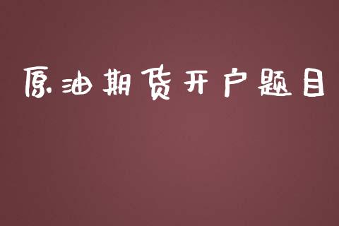 原油期货开户题目_https://www.apanben.com_股票怎么玩_第1张