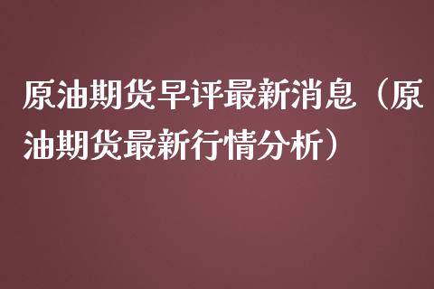 原油期货早评最新消息（原油期货最新行情分析）_https://www.apanben.com_期货学院_第1张