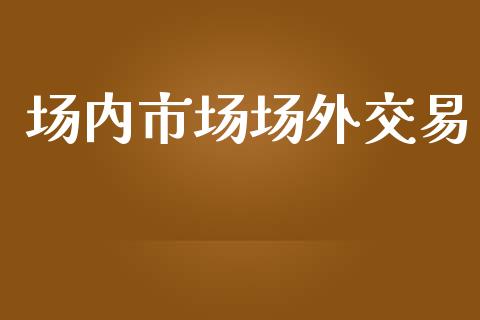 场内市场场外交易_https://www.apanben.com_在线喊单_第1张