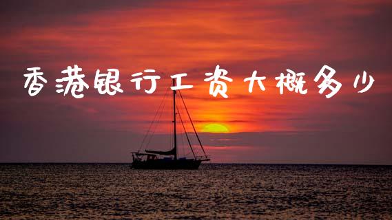 香港银行工资大概多少_https://www.apanben.com_期货学院_第1张