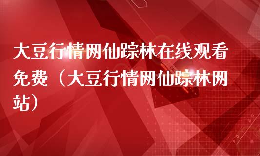 大豆行情网仙踪林在线观看免费（大豆行情网仙踪林网站）_https://www.apanben.com_期货学院_第1张