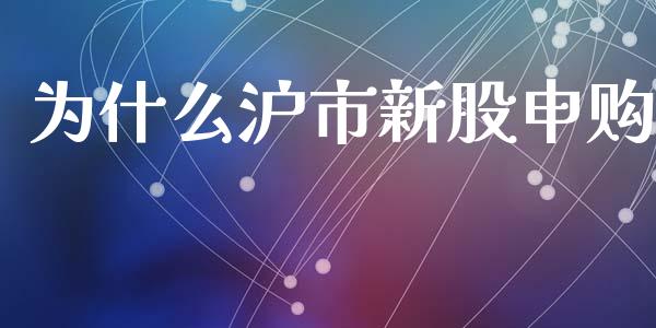 为什么沪市新股申购_https://www.apanben.com_股市指导_第1张