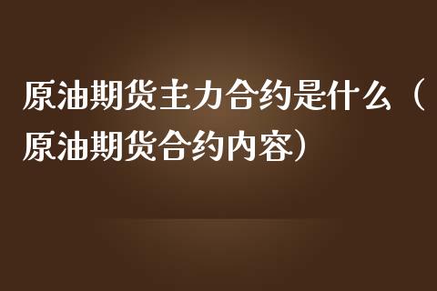 原油期货主力合约是什么（原油期货合约内容）_https://www.apanben.com_期货学院_第1张