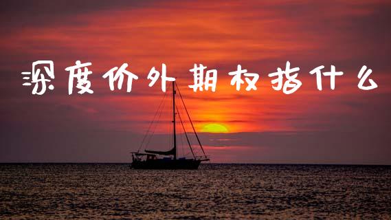 深度价外期权指什么_https://www.apanben.com_国际财经_第1张