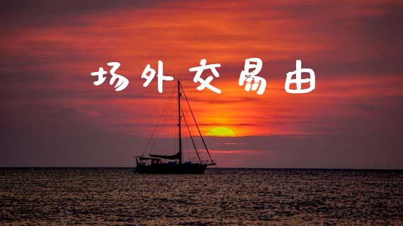 场外交易由_https://www.apanben.com_财经资讯_第1张