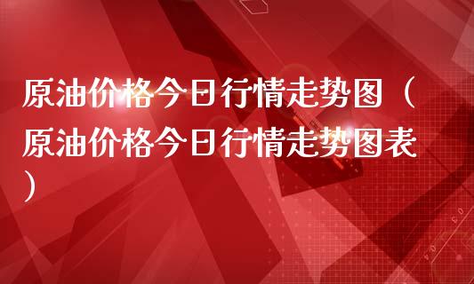 原油价格今日行情走势图（原油价格今日行情走势图表）_https://www.apanben.com_国际期货_第1张