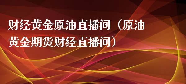 财经黄金原油直播间（原油黄金期货财经直播间）_https://www.apanben.com_在线喊单_第1张