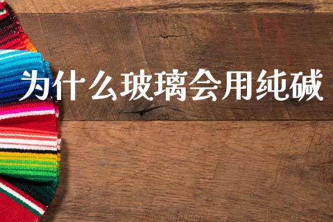 为什么玻璃会用纯碱_https://www.apanben.com_国际期货_第1张
