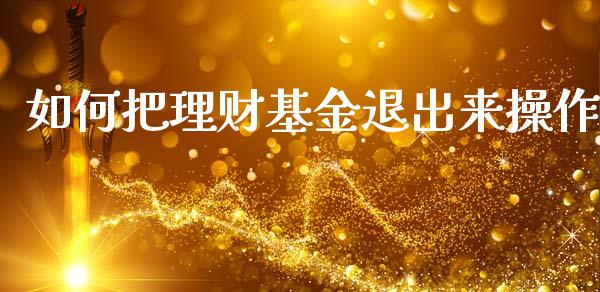 如何把理财基金退出来操作_https://www.apanben.com_国际财经_第1张