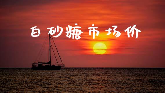 白砂糖市场价_https://www.apanben.com_期货学院_第1张