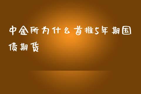 中金所为什么首推5年期国债期货_https://www.apanben.com_财经资讯_第1张