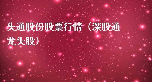 头通股份股票行情（深股通龙头股）_https://www.apanben.com_股市分析_第1张