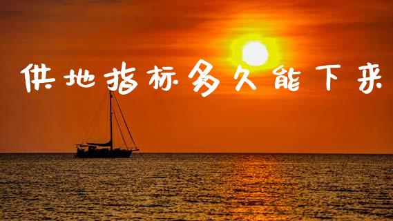 供地指标多久能下来_https://www.apanben.com_国际期货_第1张