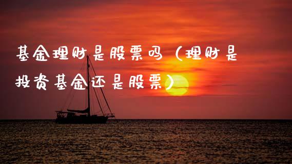 基金理财是股票吗（理财是投资基金还是股票）_https://www.apanben.com_国际财经_第1张