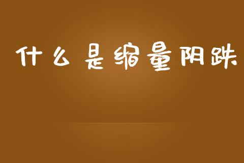 什么是缩量阴跌_https://www.apanben.com_财经资讯_第1张