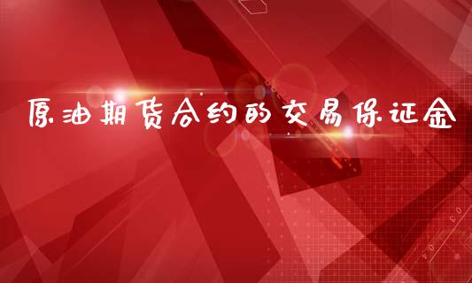 原油期货合约的交易保证金_https://www.apanben.com_在线喊单_第1张
