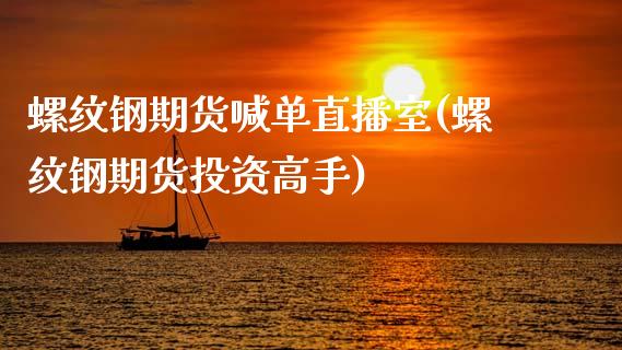 螺纹钢期货喊单直播室(螺纹钢期货投资高手)_https://www.apanben.com_股票怎么玩_第1张