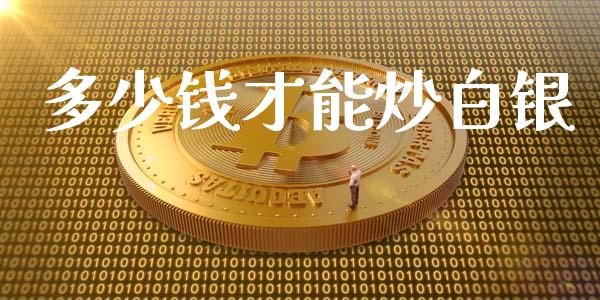 多少钱才能炒白银_https://www.apanben.com_国际财经_第1张