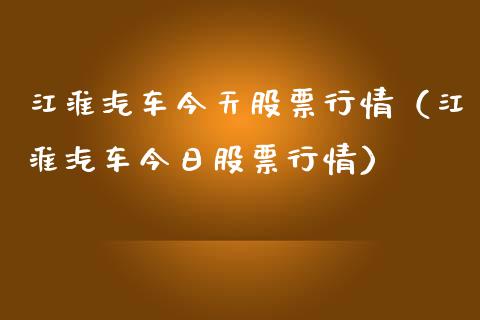 江淮汽车今天股票行情（江淮汽车今日股票行情）_https://www.apanben.com_股市分析_第1张