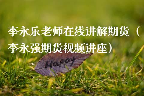 李永乐老师在线讲解期货（李永强期货视频讲座）_https://www.apanben.com_在线喊单_第1张