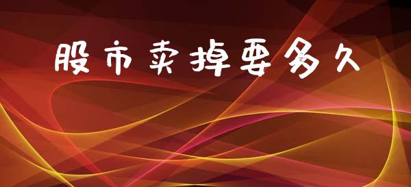 股市卖掉要多久_https://www.apanben.com_股票怎么玩_第1张