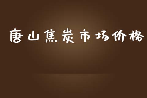 唐山焦炭市场价格_https://www.apanben.com_国际财经_第1张