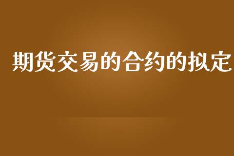 期货交易的合约的拟定_https://www.apanben.com_股市分析_第1张