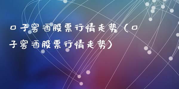 口子窖酒股票行情走势（口子窖酒股票行情走势）_https://www.apanben.com_股票怎么玩_第1张