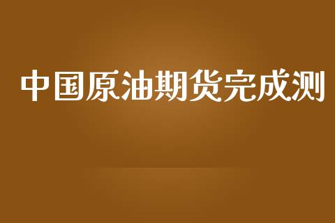 中国原油期货完成测_https://www.apanben.com_在线喊单_第1张