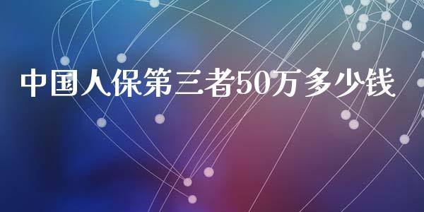 中国人保第三者50万多少钱_https://www.apanben.com_股市分析_第1张