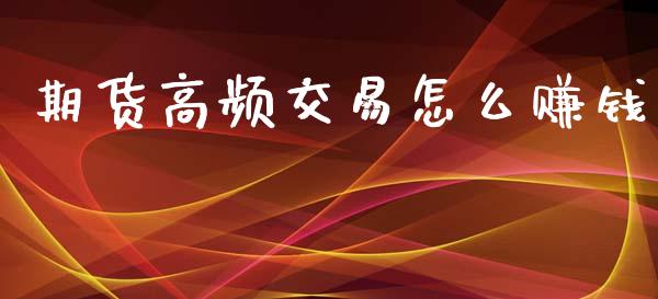 期货高频交易怎么赚钱_https://www.apanben.com_股市指导_第1张