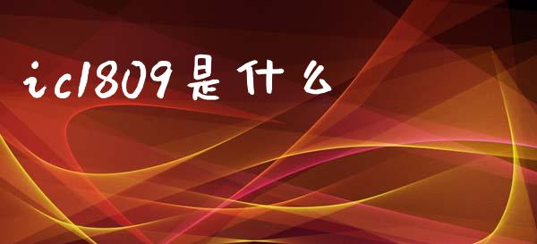 ic1809是什么_https://www.apanben.com_财经资讯_第1张