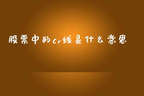 股票中的cr线是什么意思_https://www.apanben.com_财经资讯_第1张