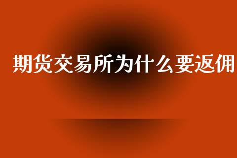 期货交易所为什么要返佣_https://www.apanben.com_国际期货_第1张