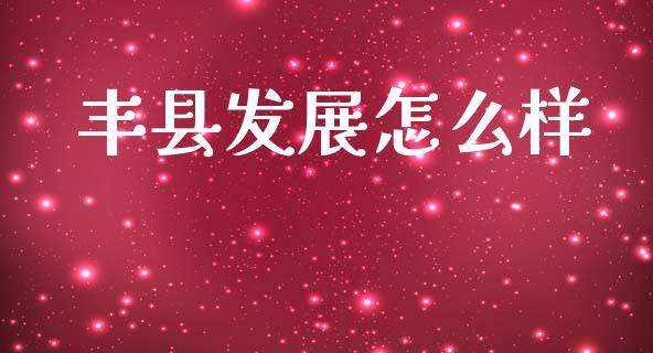 丰县发展怎么样_https://www.apanben.com_在线喊单_第1张