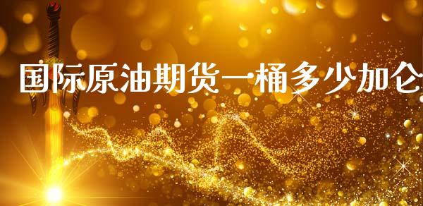 国际原油期货一桶多少加仑_https://www.apanben.com_股票怎么玩_第1张