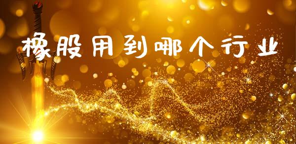 橡股用到哪个行业_https://www.apanben.com_国际期货_第1张