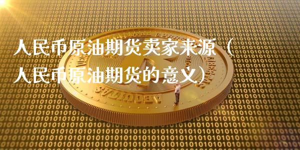 人民币原油期货卖家来源（人民币原油期货的意义）_https://www.apanben.com_国际期货_第1张