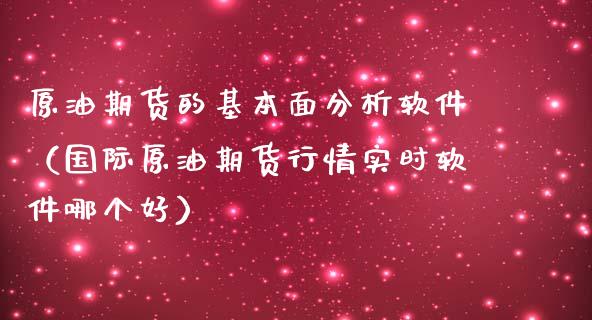 原油期货的基本面分析软件（国际原油期货行情实时软件哪个好）_https://www.apanben.com_国际期货_第1张