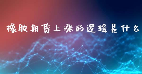橡胶期货上涨的逻辑是什么_https://www.apanben.com_股市分析_第1张