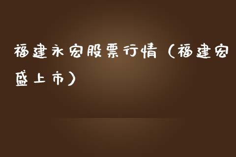 福建永宏股票行情（福建宏盛上市）_https://www.apanben.com_股票怎么玩_第1张