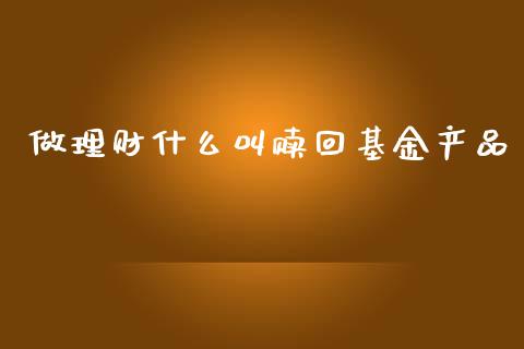做理财什么叫赎回基金产品_https://www.apanben.com_国际财经_第1张