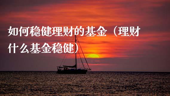 如何稳健理财的基金（理财什么基金稳健）_https://www.apanben.com_财经资讯_第1张