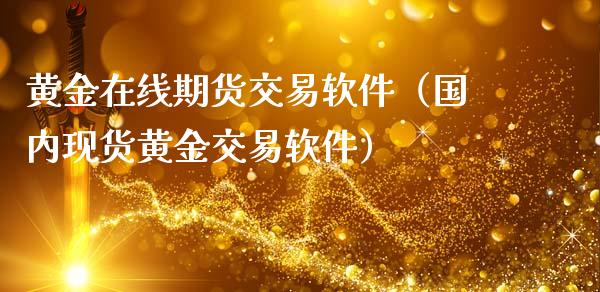 黄金在线期货交易软件（国内现货黄金交易软件）_https://www.apanben.com_在线喊单_第1张