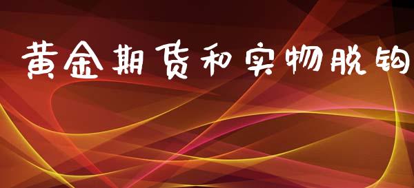 黄金期货和实物脱钩_https://www.apanben.com_国际期货_第1张