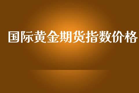 国际黄金期货指数价格_https://www.apanben.com_期货学院_第1张