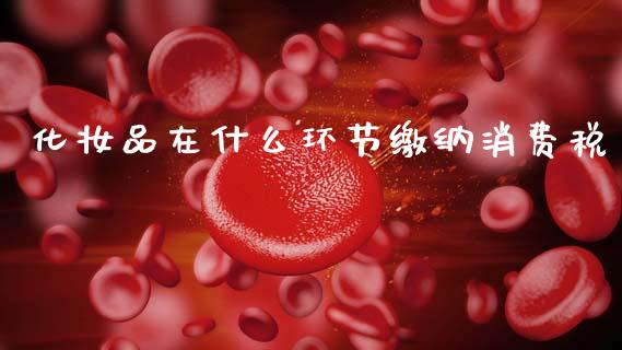 化妆品在什么环节缴纳消费税_https://www.apanben.com_国际财经_第1张